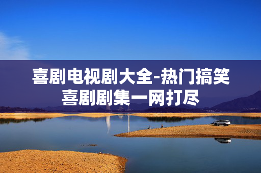 喜剧电视剧大全-热门搞笑喜剧剧集一网打尽