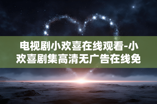 电视剧小欢喜在线观看-小欢喜剧集高清无广告在线免费看