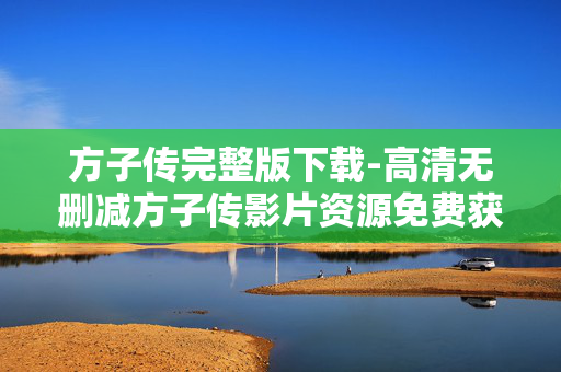 方子传完整版下载-高清无删减方子传影片资源免费获取