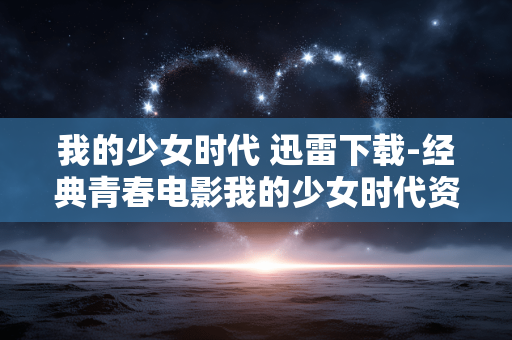 我的少女时代 迅雷下载-经典青春电影我的少女时代资源速下 我的少女时代 迅雷下载-经典青春电影我的少女时代资源速下