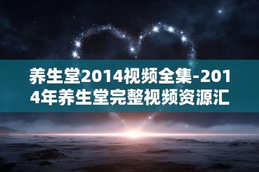 养生堂2014视频全集-2014年养生堂完整视频资源汇总 养生堂2014视频全集-2014年养生堂完整视频资源汇总