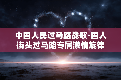 中国人民过马路战歌-国人街头过马路专属激情旋律