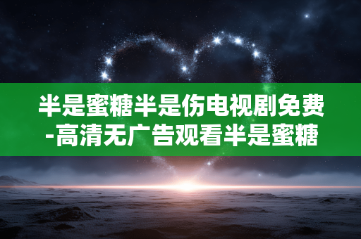 半是蜜糖半是伤电视剧免费-高清无广告观看半是蜜糖半是伤剧集 半是蜜糖半是伤电视剧免费-高清无广告观看半是蜜糖半是伤剧集