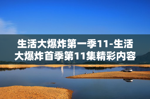 生活大爆炸第一季11-生活大爆炸首季第11集精彩内容揭秘 生活大爆炸第一季11-生活大爆炸首季第11集精彩内容揭秘
