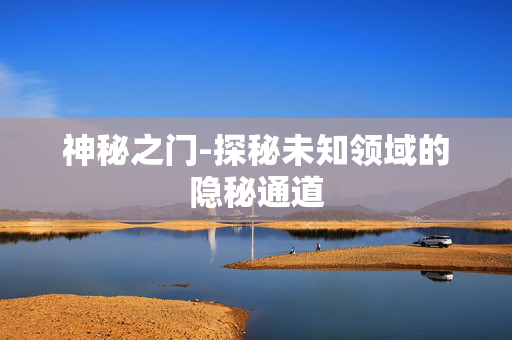 神秘之门-探秘未知领域的隐秘通道 神秘之门-探秘未知领域的隐秘通道