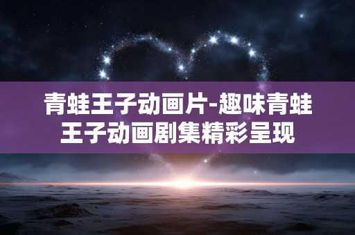 青蛙王子动画片-趣味青蛙王子动画剧集精彩呈现 青蛙王子动画片-趣味青蛙王子动画剧集精彩呈现