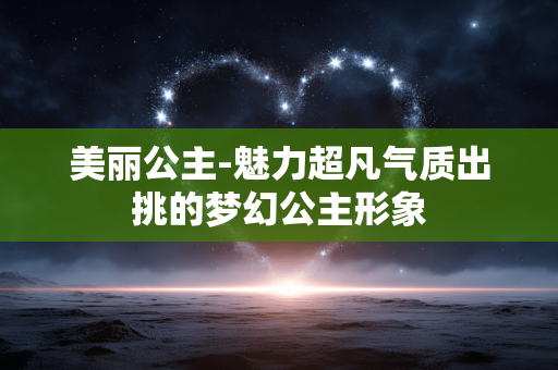 美丽公主-魅力超凡气质出挑的梦幻公主形象 美丽公主-魅力超凡气质出挑的梦幻公主形象