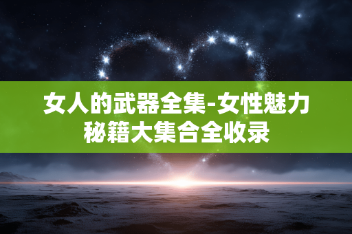 女人的武器全集-女性魅力秘籍大集合全收录 女人的武器全集-女性魅力秘籍大集合全收录