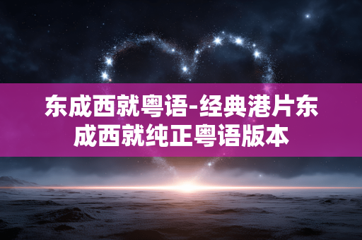 东成西就粤语-经典港片东成西就纯正粤语版本 东成西就粤语-经典港片东成西就纯正粤语版本