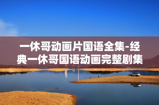 一休哥动画片国语全集-经典一休哥国语动画完整剧集资源 一休哥动画片国语全集-经典一休哥国语动画完整剧集资源