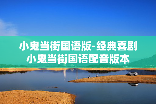 小鬼当街国语版-经典喜剧小鬼当街国语配音版本