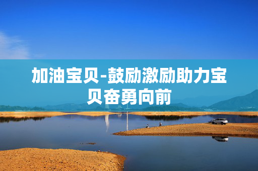 加油宝贝-鼓励激励助力宝贝奋勇向前 加油宝贝-鼓励激励助力宝贝奋勇向前
