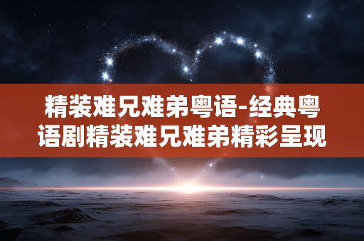 精装难兄难弟粤语-经典粤语剧精装难兄难弟精彩呈现 精装难兄难弟粤语-经典粤语剧精装难兄难弟精彩呈现