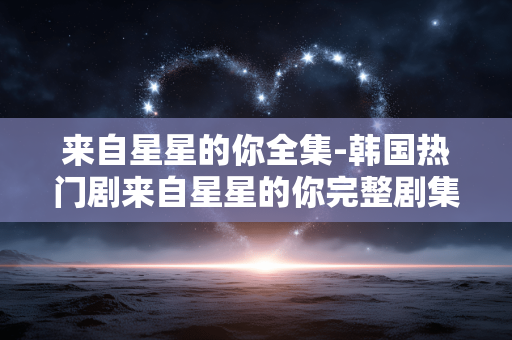 来自星星的你全集-韩国热门剧来自星星的你完整剧集