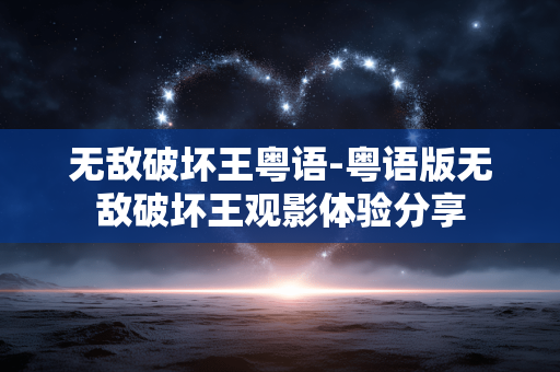 无敌破坏王粤语-粤语版无敌破坏王观影体验分享 无敌破坏王粤语-粤语版无敌破坏王观影体验分享