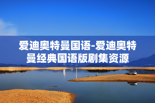 爱迪奥特曼国语-爱迪奥特曼经典国语版剧集资源 爱迪奥特曼国语-爱迪奥特曼经典国语版剧集资源