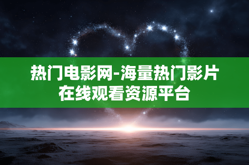 热门电影网-海量热门影片在线观看资源平台