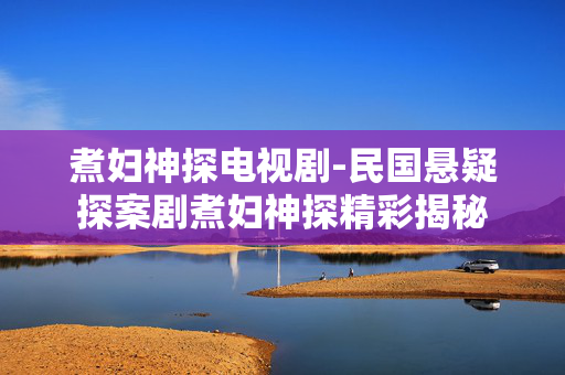 煮妇神探电视剧-民国悬疑探案剧煮妇神探精彩揭秘