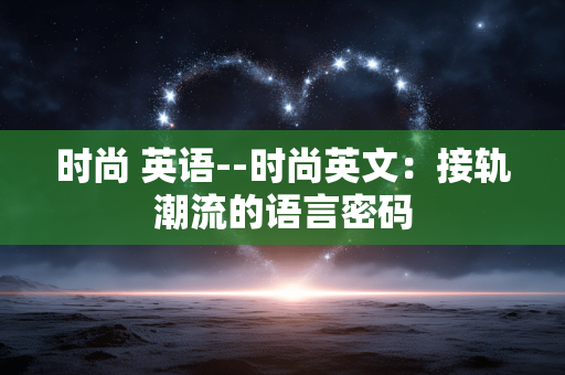 时尚 英语--时尚英文：接轨潮流的语言密码