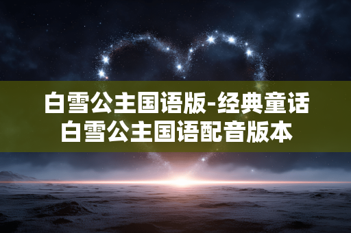 白雪公主国语版-经典童话白雪公主国语配音版本