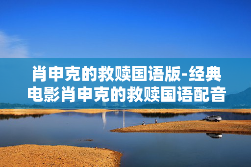 肖申克的救赎国语版-经典电影肖申克的救赎国语配音资源