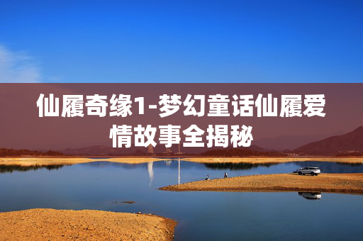 仙履奇缘1-梦幻童话仙履爱情故事全揭秘