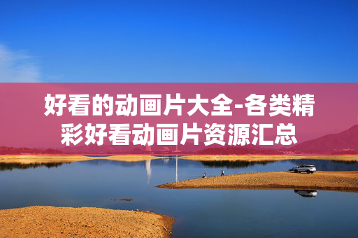 好看的动画片大全-各类精彩好看动画片资源汇总