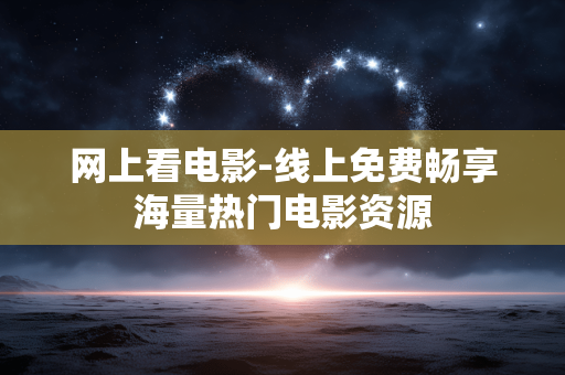 网上看电影-线上免费畅享海量热门电影资源
