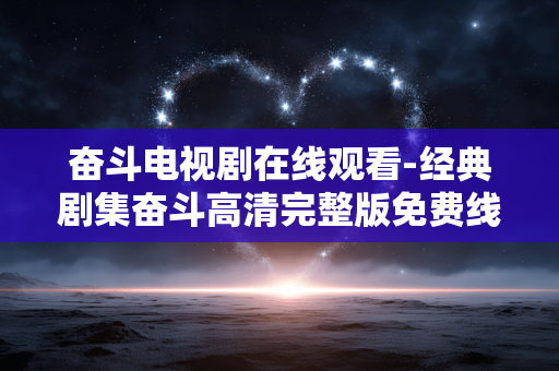 奋斗电视剧在线观看-经典剧集奋斗高清完整版免费线上看