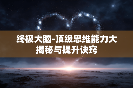 终极大脑-顶级思维能力大揭秘与提升诀窍