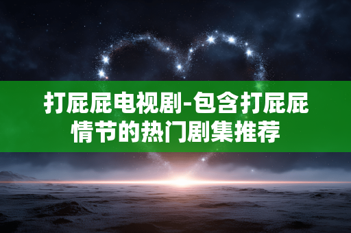 打屁屁电视剧-包含打屁屁情节的热门剧集推荐