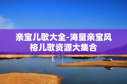 亲宝儿歌大全-海量亲宝风格儿歌资源大集合