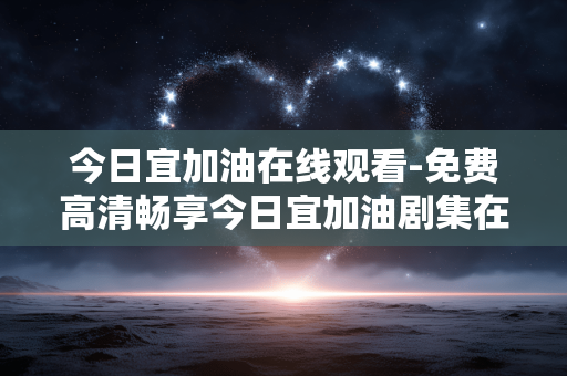 今日宜加油在线观看-免费高清畅享今日宜加油剧集在线看