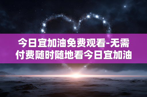 今日宜加油免费观看-无需付费随时随地看今日宜加油剧集