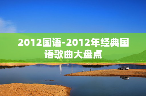2012国语-2012年经典国语歌曲大盘点
