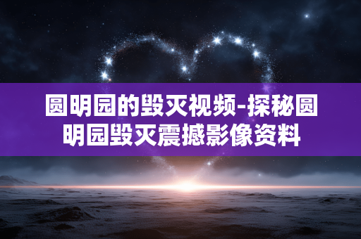 圆明园的毁灭视频-探秘圆明园毁灭震撼影像资料