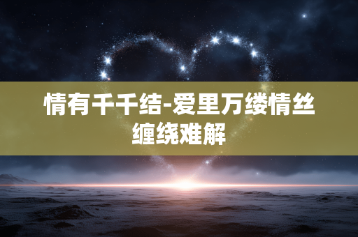 情有千千结-爱里万缕情丝缠绕难解