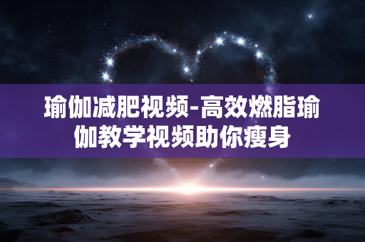 瑜伽减肥视频-高效燃脂瑜伽教学视频助你瘦身