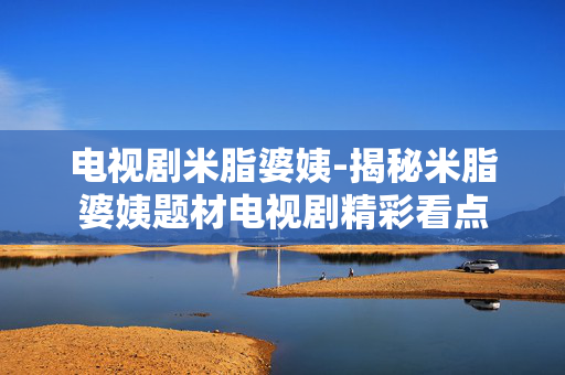 电视剧米脂婆姨-揭秘米脂婆姨题材电视剧精彩看点
