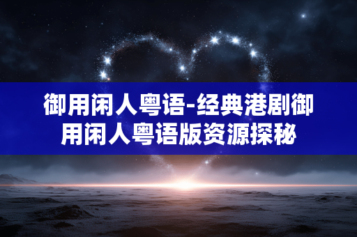 御用闲人粤语-经典港剧御用闲人粤语版资源探秘