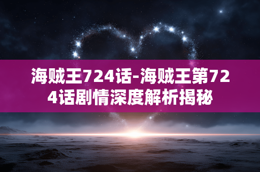 海贼王724话-海贼王第724话剧情深度解析揭秘
