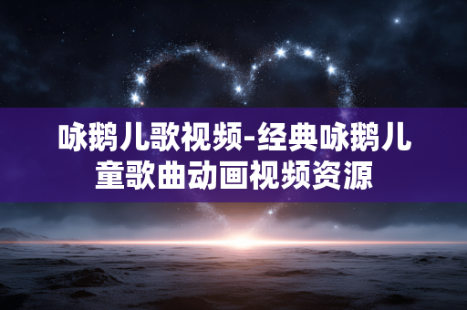 咏鹅儿歌视频-经典咏鹅儿童歌曲动画视频资源