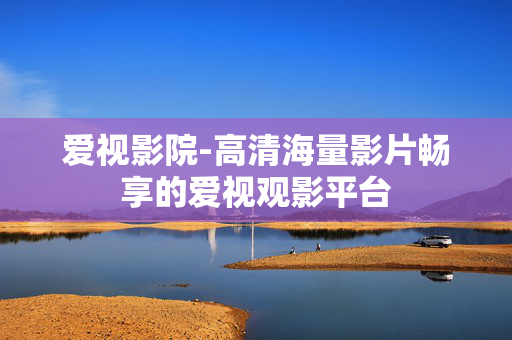 爱视影院-高清海量影片畅享的爱视观影平台