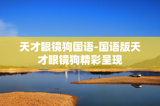 天才眼镜狗国语-国语版天才眼镜狗精彩呈现