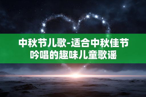 中秋节儿歌-适合中秋佳节吟唱的趣味儿童歌谣