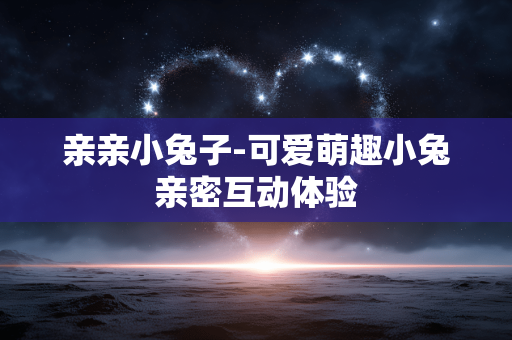 亲亲小兔子-可爱萌趣小兔亲密互动体验