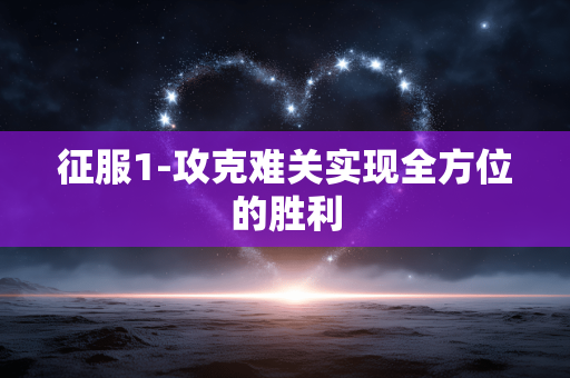 征服1-攻克难关实现全方位的胜利