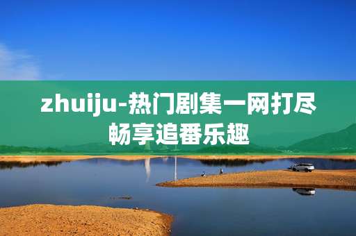 zhuiju-热门剧集一网打尽畅享追番乐趣