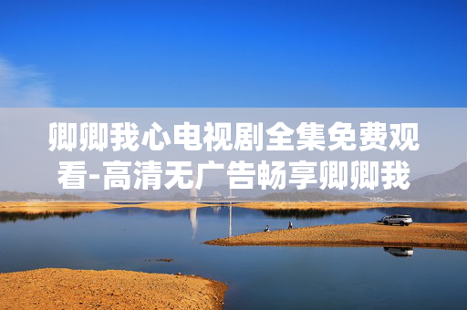 卿卿我心电视剧全集免费观看-高清无广告畅享卿卿我心全剧集