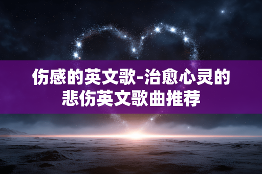 伤感的英文歌-治愈心灵的悲伤英文歌曲推荐